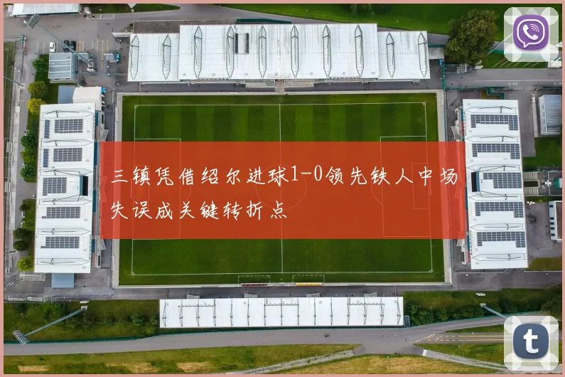 三镇凭借绍尔进球1-0领先铁人中场失误成关键转折点