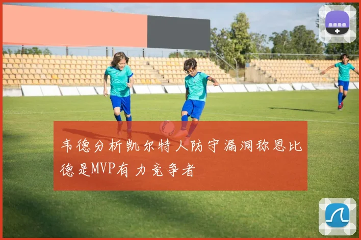 韦德分析凯尔特人防守漏洞称恩比德是MVP有力竞争者