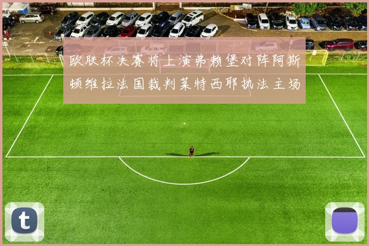 欧联杯决赛将上演弗赖堡对阵阿斯顿维拉法国裁判莱特西耶执法主场比赛