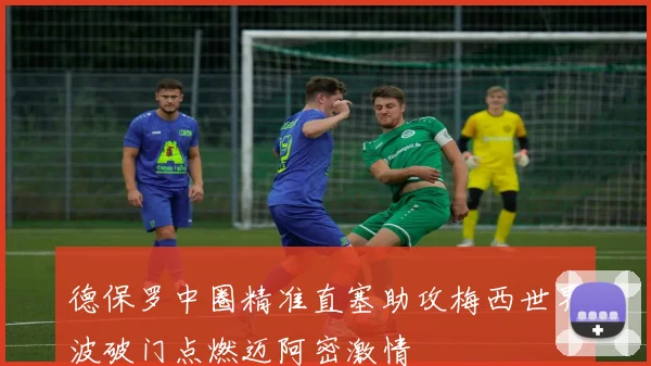 德保罗中圈精准直塞助攻梅西世界波破门点燃迈阿密激情