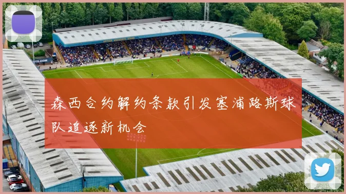 森西合约解约条款引发塞浦路斯球队追逐新机会