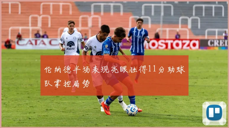 伦纳德半场表现亮眼独得11分助球队掌控局势