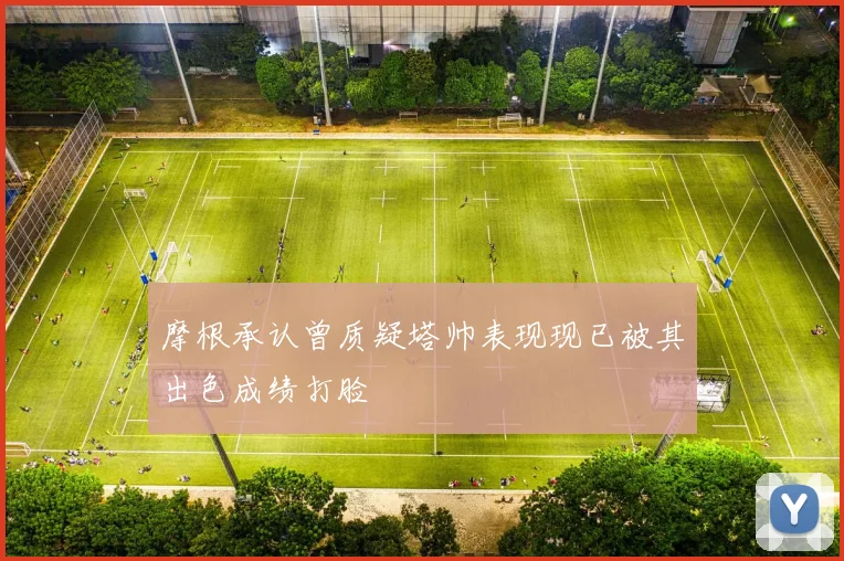 摩根承认曾质疑塔帅表现现已被其出色成绩打脸
