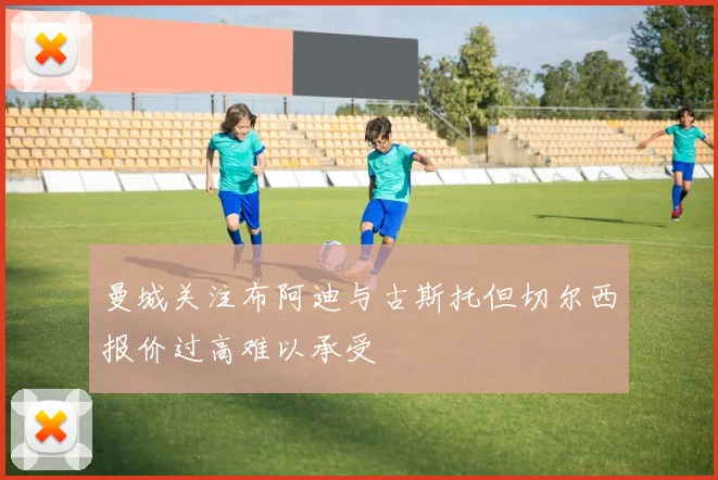 曼城关注布阿迪与古斯托但切尔西报价过高难以承受