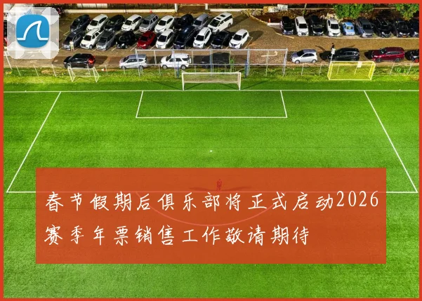 春节假期后俱乐部将正式启动2026赛季年票销售工作敬请期待
