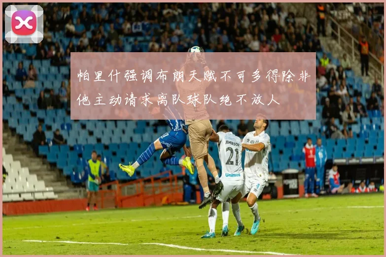 帕里什强调布朗天赋不可多得除非他主动请求离队球队绝不放人
