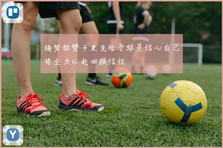 梅努称赞卡里克给予球员信心自己将全力以赴回报信任