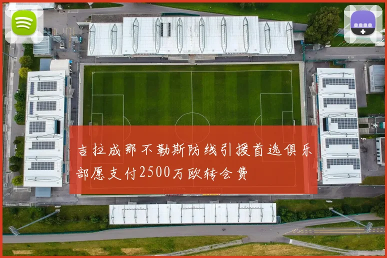 吉拉成那不勒斯防线引援首选俱乐部愿支付2500万欧转会费