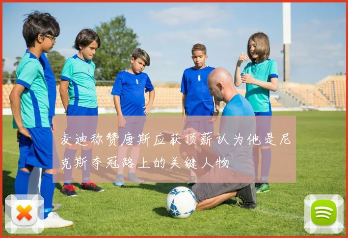 麦迪称赞唐斯应获顶薪认为他是尼克斯夺冠路上的关键人物