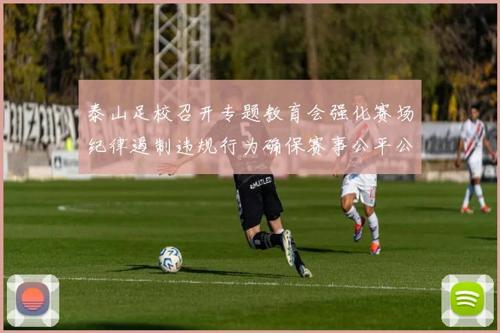 泰山足校召开专题教育会强化赛场纪律遏制违规行为确保赛事公平公正