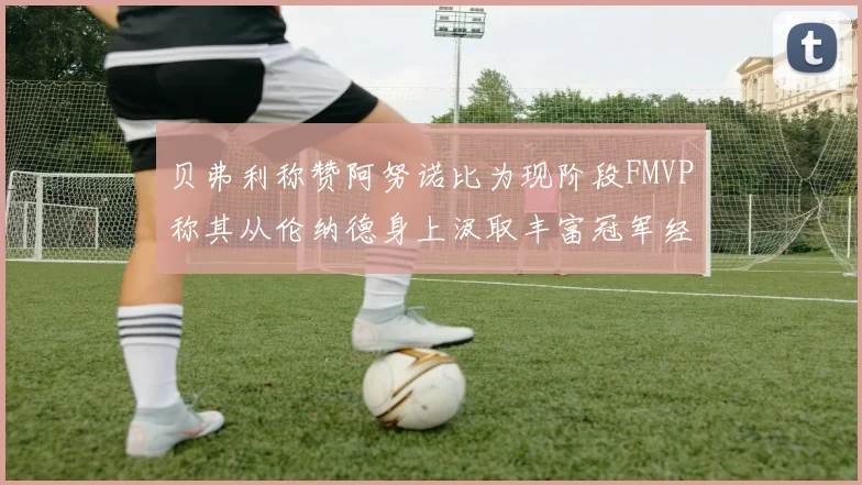 贝弗利称赞阿努诺比为现阶段FMVP称其从伦纳德身上汲取丰富冠军经验